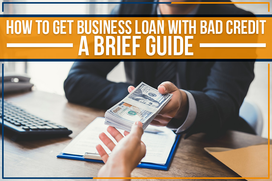 How To Get Business Loan With Bad Credit: A Brief Guide