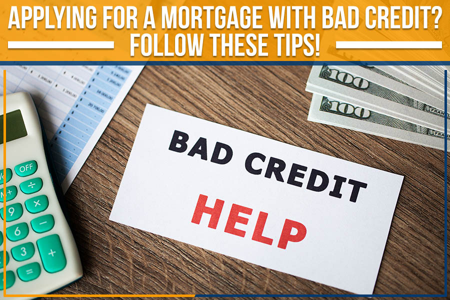 Applying For A Mortgage With Bad Credit? Follow These Tips!