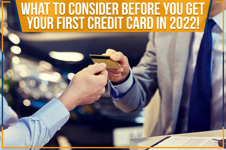 What To Consider Before You Get Your First Credit Card In 2022!