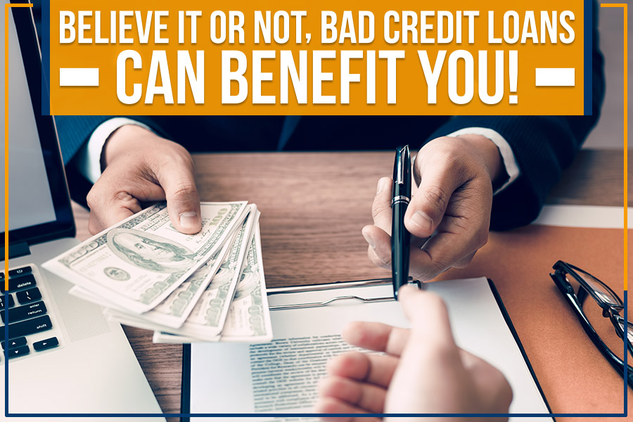 Believe It Or Not, Bad Credit Loans Can Benefit You!