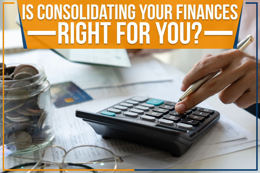 Is Consolidating Your Finances Right For You?