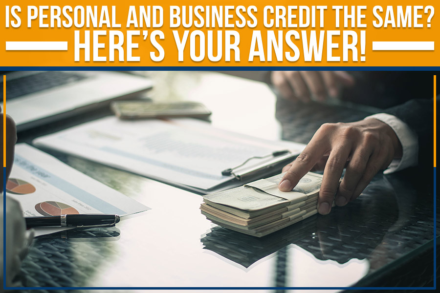 Is Personal And Business Credit The Same? Here’s Your Answer!